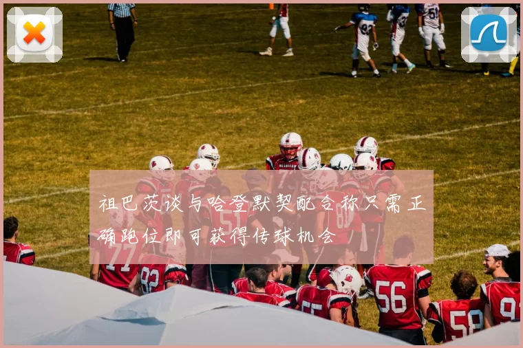 祖巴茨谈与哈登默契配合称只需正确跑位即可获得传球机会
