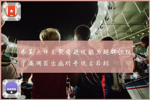 弗莱点评东契奇进攻能力超群但防守漏洞百出成对手攻击目标