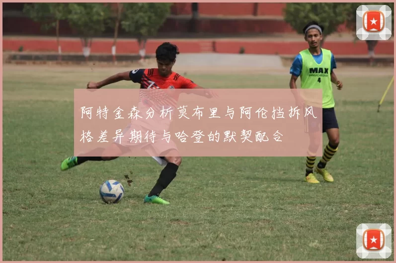 阿特金森分析莫布里与阿伦挡拆风格差异期待与哈登的默契配合