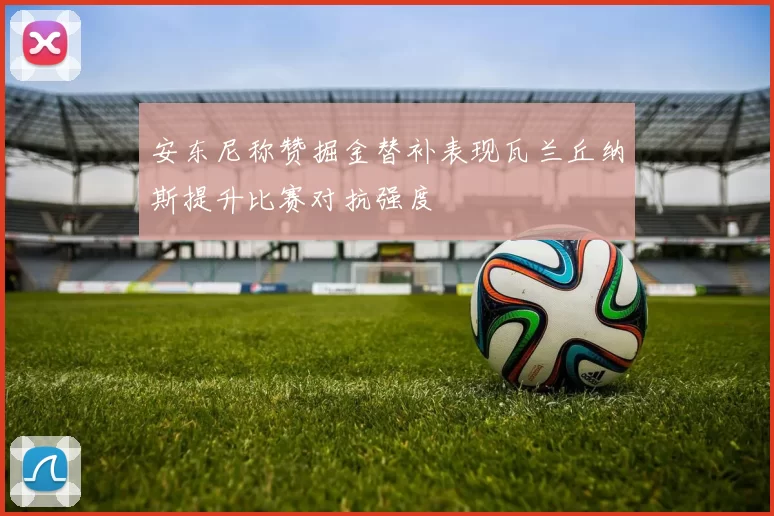 安东尼称赞掘金替补表现瓦兰丘纳斯提升比赛对抗强度