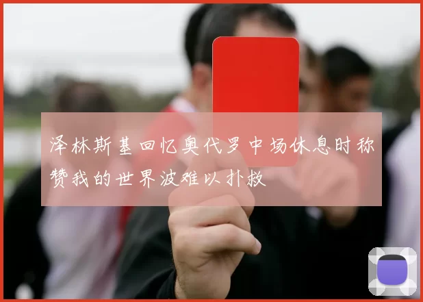 泽林斯基回忆奥代罗中场休息时称赞我的世界波难以扑救
