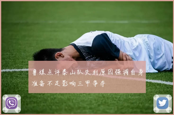 鲁媒点评泰山队失利原因强调自身准备不足影响三甲争夺