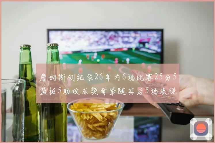 詹姆斯创纪录26年内6场比赛25分5篮板5助攻东契奇紧随其后5场表现出色